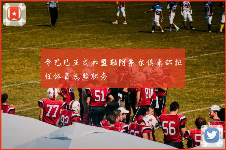 登巴巴正式加盟勒阿弗尔俱乐部担任体育总监职务