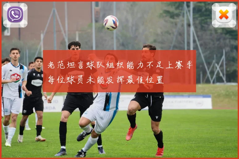 老范坦言球队组织能力不足上赛季每位球员未能发挥最佳位置
