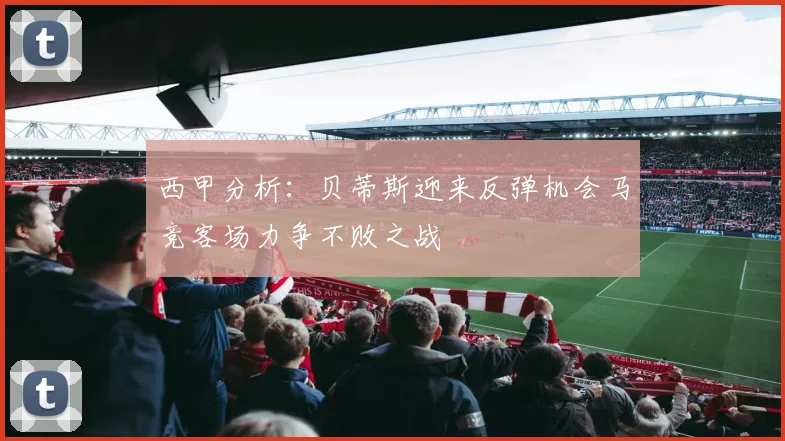 西甲分析：贝蒂斯迎来反弹机会马竞客场力争不败之战