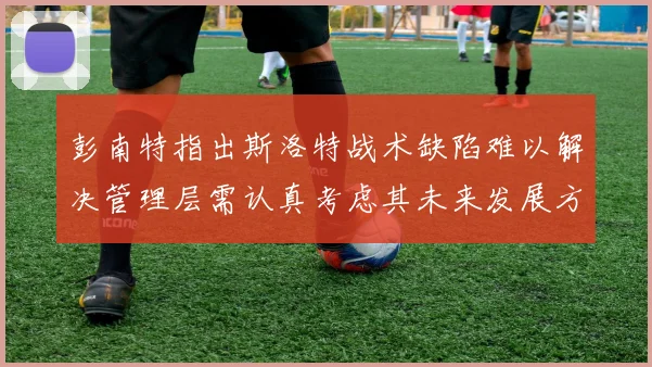 彭南特指出斯洛特战术缺陷难以解决管理层需认真考虑其未来发展方向