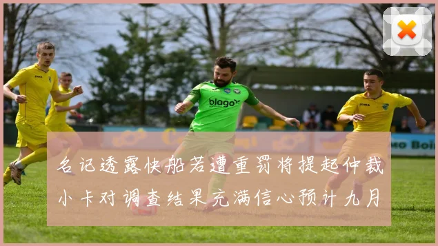 名记透露快船若遭重罚将提起仲裁小卡对调查结果充满信心预计九月中旬结束