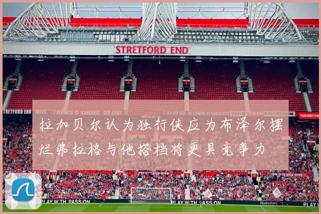 拉加贝尔认为独行侠应为布泽尔摆烂弗拉格与他搭档将更具竞争力