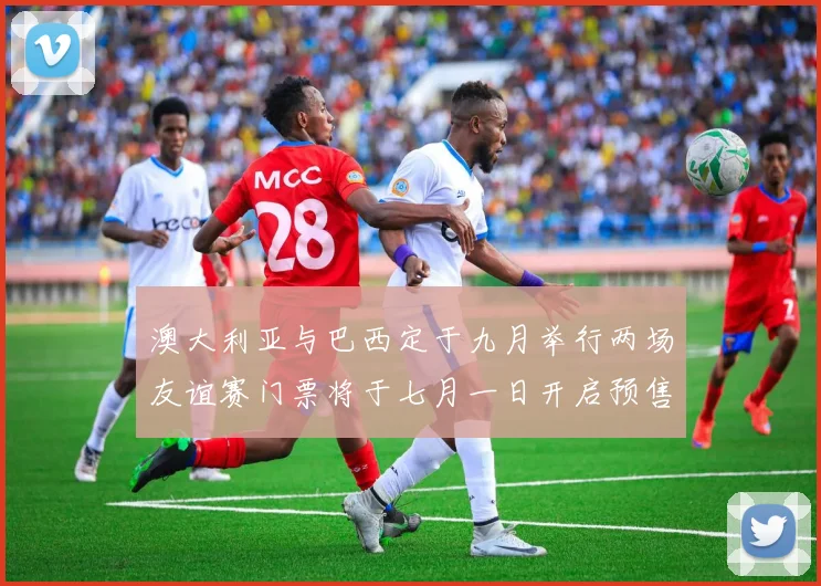 澳大利亚与巴西定于九月举行两场友谊赛门票将于七月一日开启预售